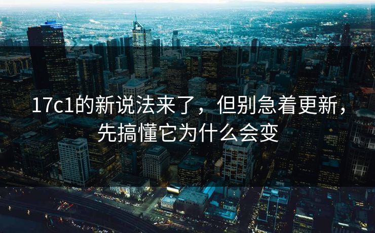 17c1的新说法来了，但别急着更新，先搞懂它为什么会变