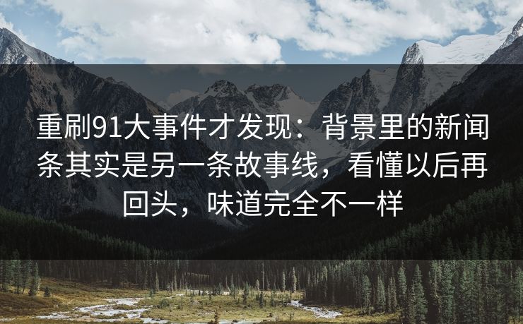 重刷91大事件才发现:背景里的新闻条其实是另一条故事线,看懂以后再回头,味道完全不一样 重刷91大事件才发现:背景里的新闻条其实是另一条故事线,看懂以后再回头,味道完全不一样