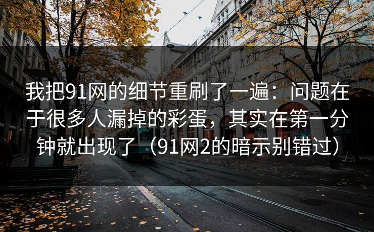 我把91网的细节重刷了一遍:问题在于很多人漏掉的彩蛋,其实在第一分钟就出现了(91网2的暗示别错过) 我把91网的细节重刷了一遍:问题在于很多人漏掉的彩蛋,其实在第一分钟就出现了(91网2的暗示别错过)