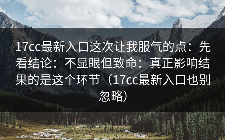 17cc最新入口这次让我服气的点:先看结论:不显眼但致命:真正影响结果的是这个环节(17cc最新入口也别忽略) 17cc最新入口这次让我服气的点:先看结论:不显眼但致命:真正影响结果的是这个环节(17cc最新入口也别忽略)