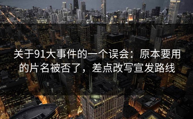 关于91大事件的一个误会:原本要用的片名被否了,差点改写宣发路线 关于91大事件的一个误会:原本要用的片名被否了,差点改写宣发路线